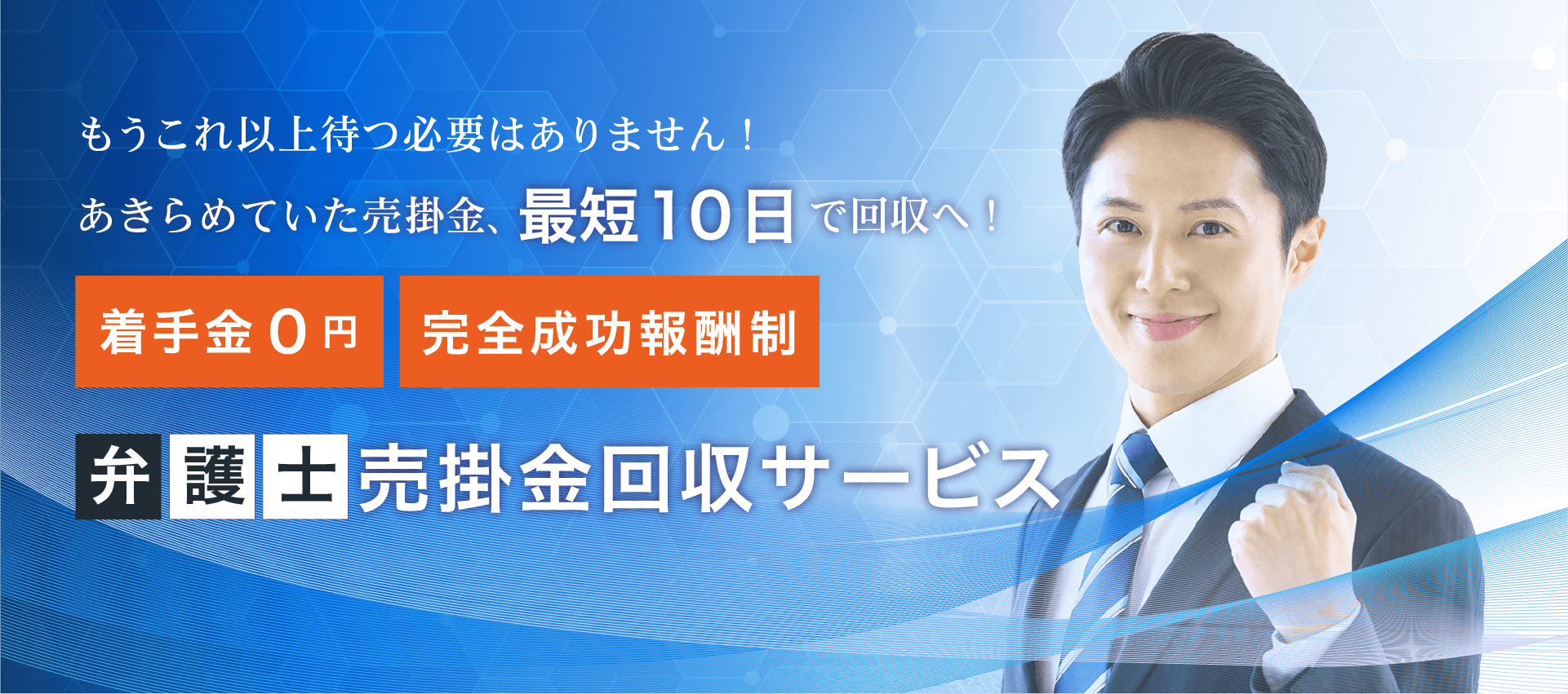 もうこれ以上待つ必要ありません！ あきらめていた売掛金、最短１０日で回収へ！ 着手金0円・完全成功報酬制 弁護士売掛金回収サービス