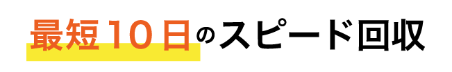 最短１０日のスピード回収